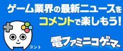 ゲーム業界の最新ニュースをコメントで楽しもう！　電ファミニコゲーマー