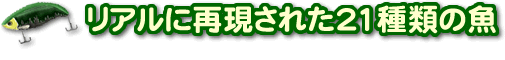 リアルに再現された21種類の魚