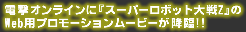 電撃オンラインに『スーパーロボット大戦Z』のweb用プロモーションムービーが降臨!!