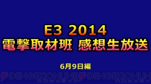 『E3 2014 電撃取材班 感想生放送』