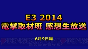 E3の各社カンファレンスを電撃オンライン取材班が振り返る“E3 2014 電撃取材班 感想生放送 6月9日編”が本日14時頃より配信【E3 2014】