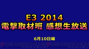 『E3 2014 電撃取材班 感想生放送』