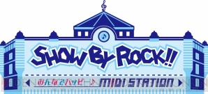 “SHOW BY ROCK!! ～みんなでハッピー♪ MIDI STATION～”