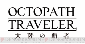 『OCTOPATH TRAVELER（オクトパストラベラー） 大陸の覇者』