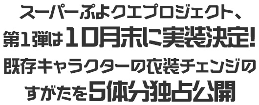 スーパーぷよクエプロジェクト、 第1弾は10月末に実装決定！ 既存キャラクターの衣装チェンジの すがたを5体分独占公開