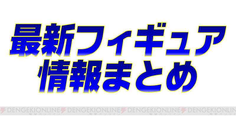 最新フィギュア情報まとめ 電撃オンライン ゲーム アニメ ガジェットの総合情報サイト