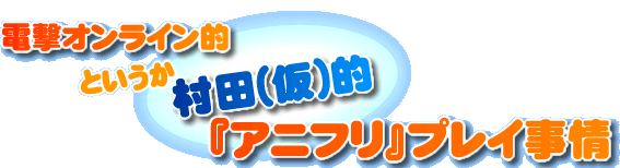 電撃オンライン的　というか村田(仮)的　『アニフリ』プレイ事情