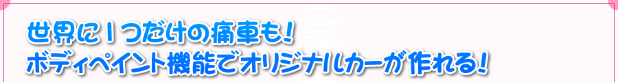 世界に1つだけの痛車も！　ボディペイント機能でオリジナルカーが作れる！