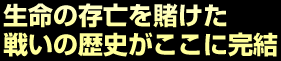 生命の存亡を賭けた戦いの歴史がここに完結