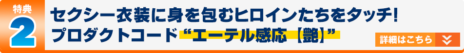 特典2：セクシー衣装に身を包むヒロインたちをタッチ！　プロダクトコード“エーテル感応【艶】