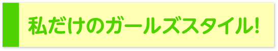 私だけのガールズスタイル!